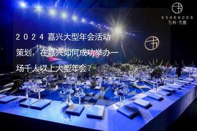 2024嘉興千人以上大型年會活動策劃全攻略 專業組織與成功舉辦指南